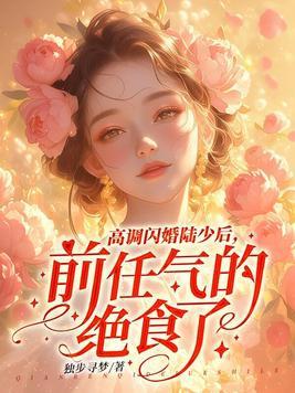 高调闪婚陆少后,前任气的绝食了 高调闪婚陆少后,前任气的绝食了