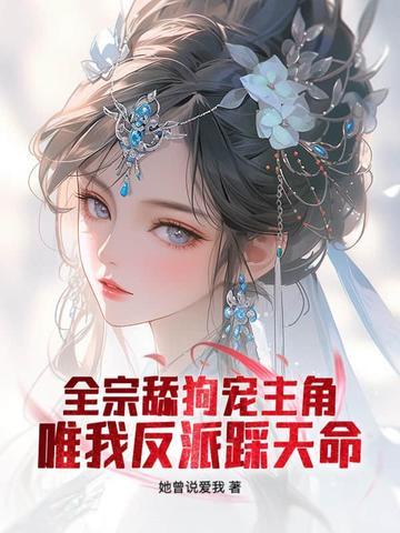 全宗舔狗宠主角,唯我反派踩天命 全宗舔狗宠主角,唯我反派踩天命