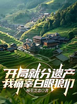 开局就分遗产,我痛宰白眼狼们 开局就分遗产,我痛宰白眼狼们