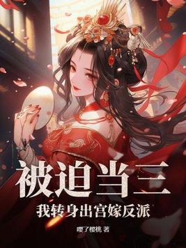 被迫当三:我转身出宫嫁反派 被迫当三:我转身出宫嫁反派