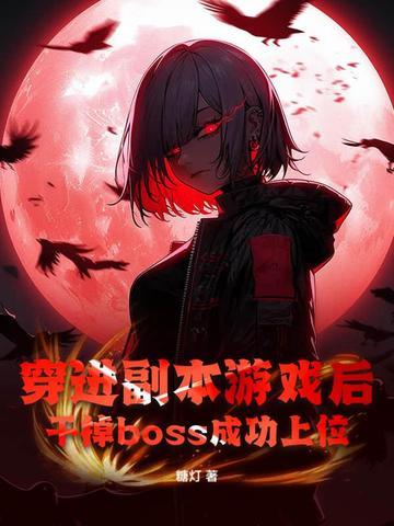 穿进副本游戏后,干掉boss成功上位 穿进副本游戏后,干掉boss成功上位