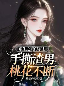 重生之豪门家主手撕渣男桃花不断 重生之豪门家主手撕渣男桃花不断