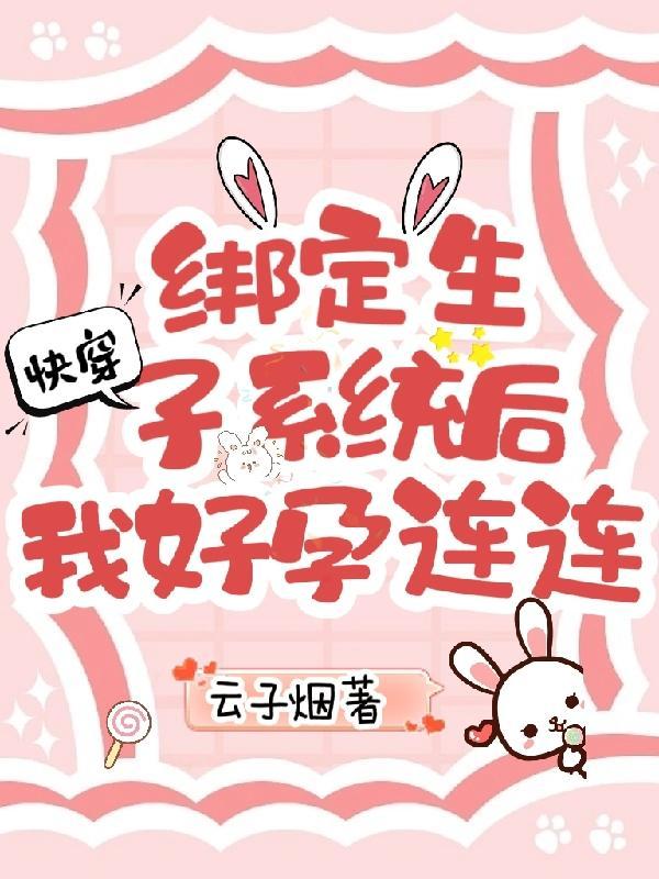 快穿:绑定生子系统后我好孕连连 快穿:绑定生子系统后我好孕连连